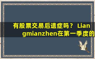 有股票交易后遗症吗？ Liangmianzhen在第一季度的表现“变化”，其净利润暴跌了超过1000万。